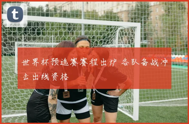 世界杯预选赛赛程出炉 各队备战冲击出线资格