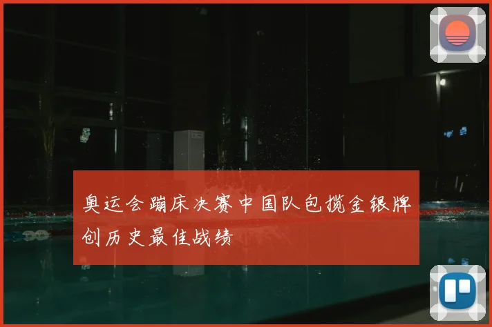 奥运会蹦床决赛中国队包揽金银牌创历史最佳战绩