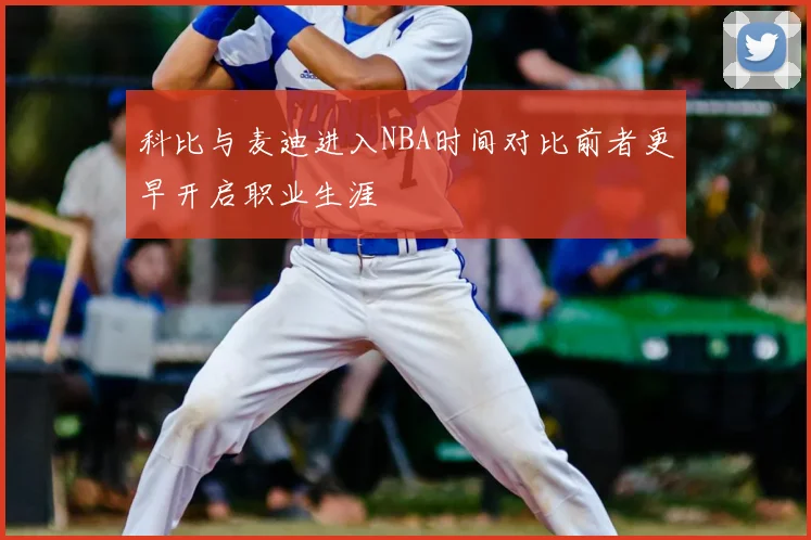 科比与麦迪进入NBA时间对比前者更早开启职业生涯