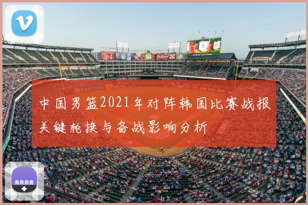 中国男篮2021年对阵韩国比赛战报关键轮换与备战影响分析