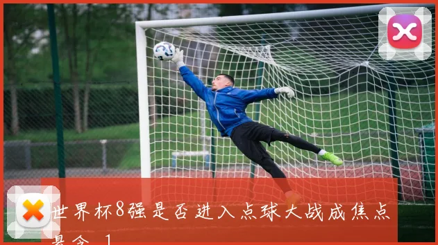 世界杯8强是否进入点球大战成焦点悬念_1