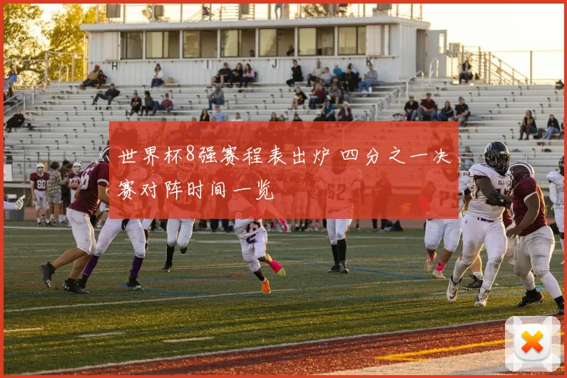 世界杯8强赛程表出炉 四分之一决赛对阵时间一览