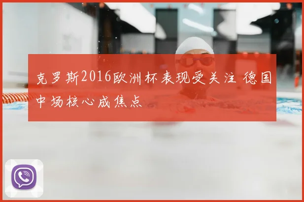 克罗斯2016欧洲杯表现受关注 德国中场核心成焦点