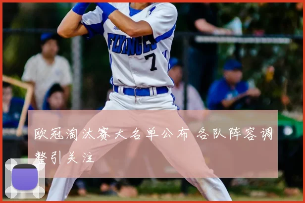 欧冠淘汰赛大名单公布 各队阵容调整引关注