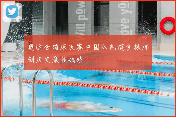 奥运会蹦床决赛中国队包揽金银牌创历史最佳战绩