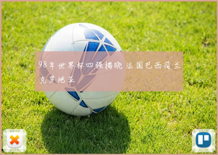 98年世界杯四强揭晓 法国巴西荷兰克罗地亚