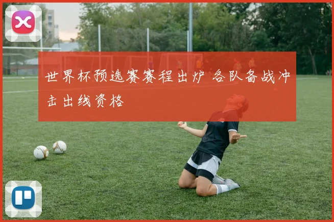世界杯预选赛赛程出炉 各队备战冲击出线资格