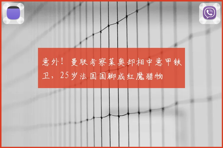 意外!曼联考察莱奥却相中意甲铁卫,25岁法国国脚成红魔猎物